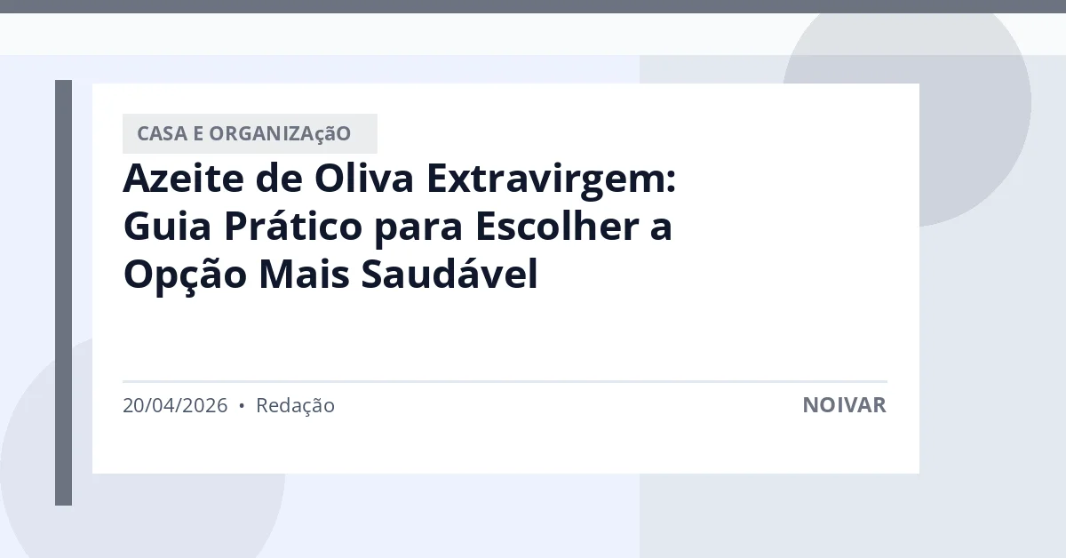Azeite de Oliva Extravirgem: Guia Prático para Escolher a Opção Mais Saudável