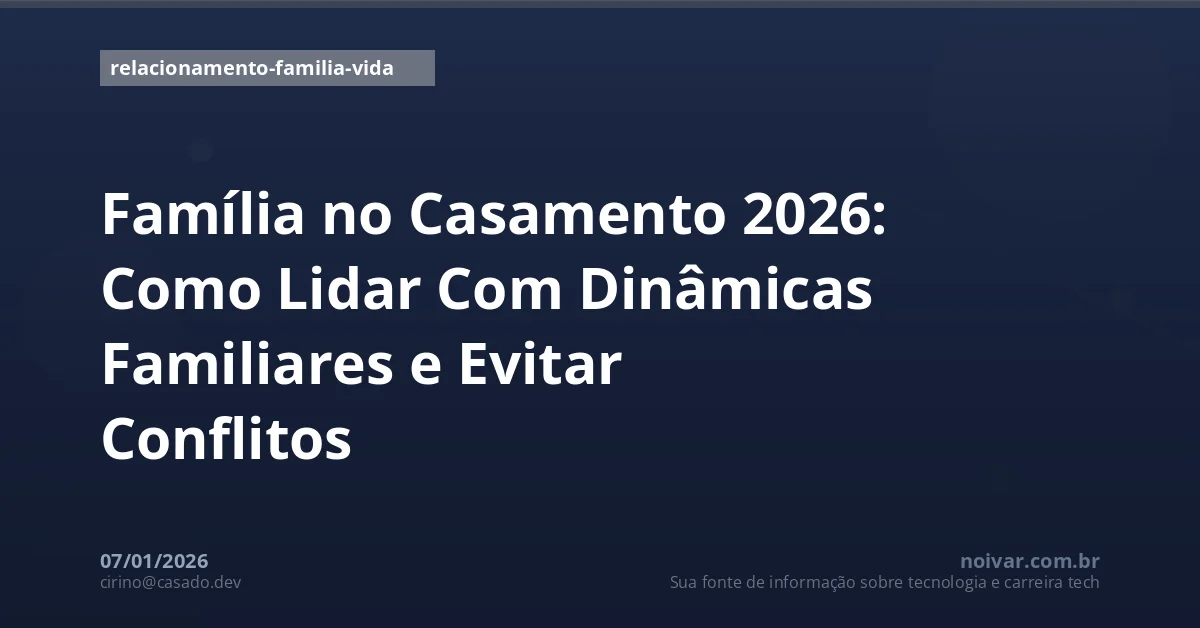 Família no Casamento 2026: Como Lidar Com Dinâmicas Familiares e Evitar Conflitos